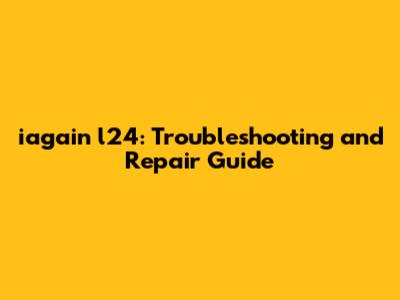 iagain l24: Troubleshooting and Repair Guide