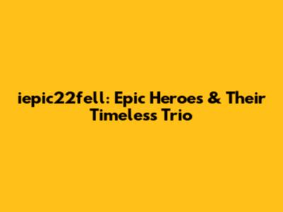 iepic22fell: Epic Heroes & Their Timeless Trio