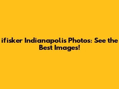 ifisker Indianapolis Photos: See the Best Images!