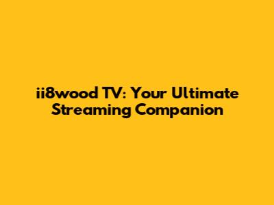 ii8wood TV: Your Ultimate Streaming Companion