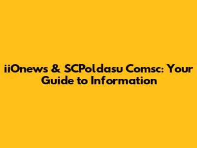 iiOnews & SCPoldasu Comsc: Your Guide to Information