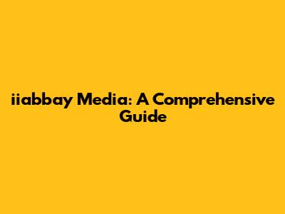 iiabbay Media: A Comprehensive Guide