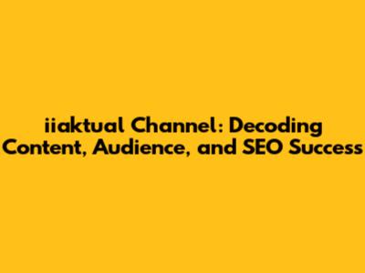 iiaktual Channel: Decoding Content, Audience, and SEO Success