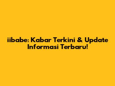 iibabe: Kabar Terkini & Update Informasi Terbaru!