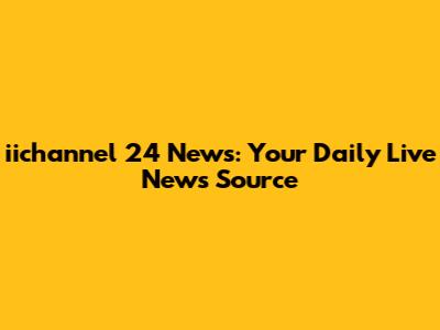iichannel 24 News: Your Daily Live News Source