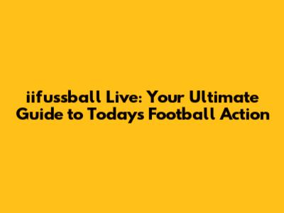 iifussball Live: Your Ultimate Guide to Today's Football Action