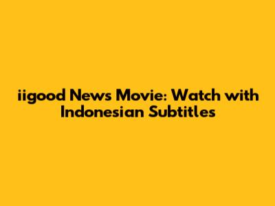 iigood News Movie: Watch with Indonesian Subtitles