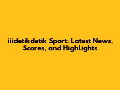 iiidetikdetik Sport: Latest News, Scores, and Highlights