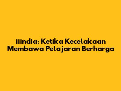iiindia: Ketika Kecelakaan Membawa Pelajaran Berharga