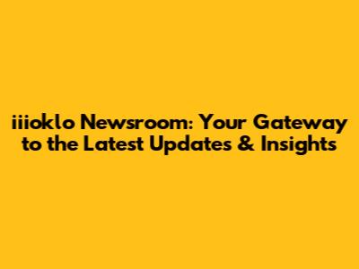 iiioklo Newsroom: Your Gateway to the Latest Updates & Insights
