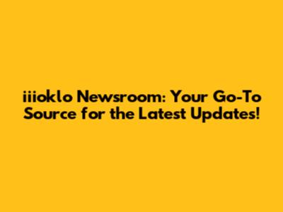 iiioklo Newsroom: Your Go-To Source for the Latest Updates!