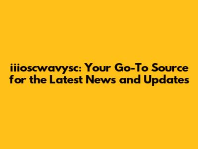 iiioscwavysc: Your Go-To Source for the Latest News and Updates