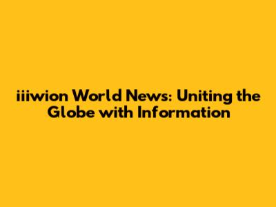 iiiwion World News: Uniting the Globe with Information