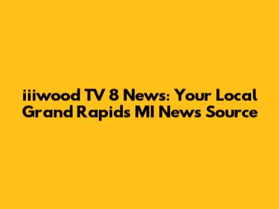 iiiwood TV 8 News: Your Local Grand Rapids MI News Source