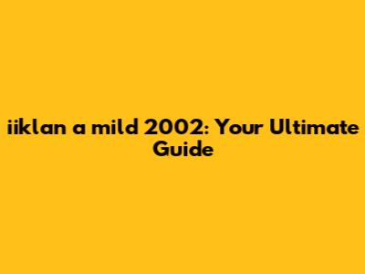 iiklan a mild 2002: Your Ultimate Guide