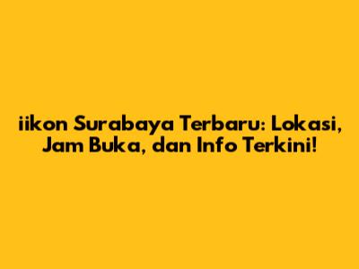 iikon Surabaya Terbaru: Lokasi, Jam Buka, dan Info Terkini!