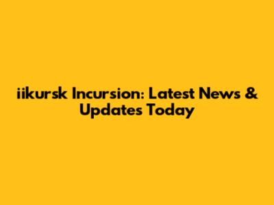 iikursk Incursion: Latest News & Updates Today