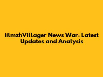 iilmzhVillager News War: Latest Updates and Analysis