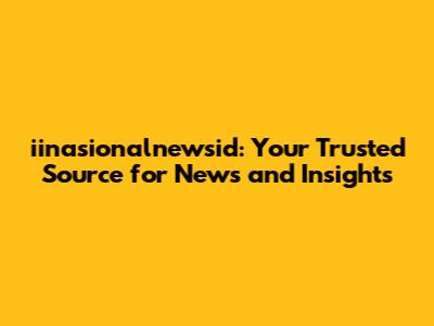iinasionalnewsid: Your Trusted Source for News and Insights