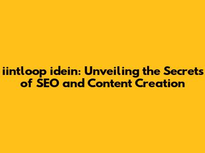 iintloop idein: Unveiling the Secrets of SEO and Content Creation