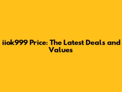 iiok999 Price: The Latest Deals and Values