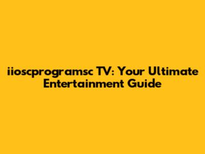 iioscprogramsc TV: Your Ultimate Entertainment Guide