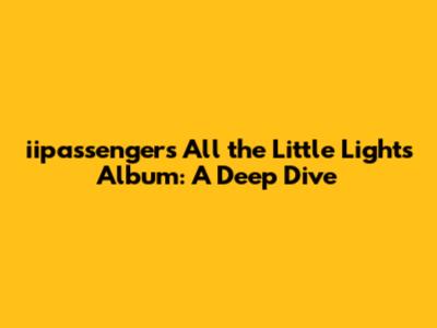 iipassenger's All the Little Lights Album: A Deep Dive
