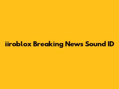 iiroblox Breaking News Sound ID