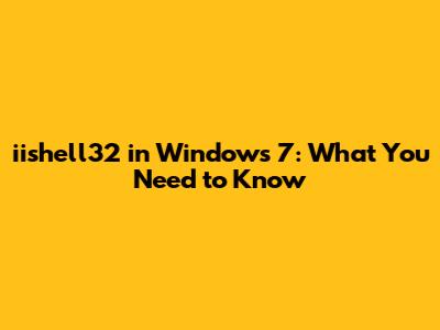 iishell32 in Windows 7: What You Need to Know