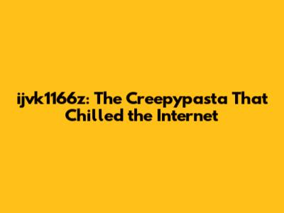 ijvk1166z: The Creepypasta That Chilled the Internet