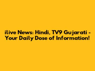 ilive News: Hindi, TV9 Gujarati - Your Daily Dose of Information!