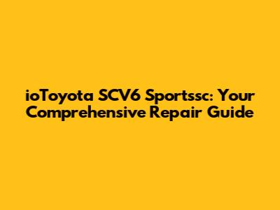 ioToyota SCV6 Sportssc: Your Comprehensive Repair Guide