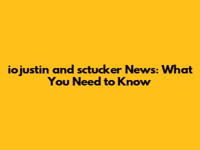 iojustin and sctucker News: What You Need to Know
