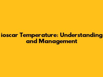 ioscar Temperature: Understanding and Management