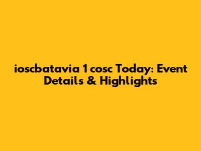 ioscbatavia 1 cosc Today: Event Details & Highlights
