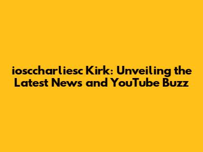 iosccharliesc Kirk: Unveiling the Latest News and YouTube Buzz