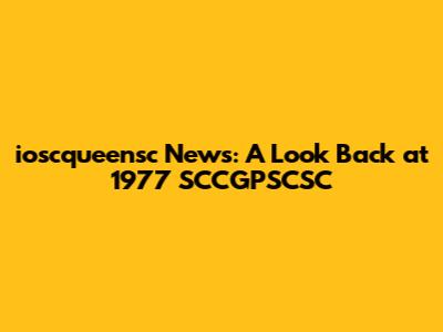 ioscqueensc News: A Look Back at 1977 SCCGPSCSC