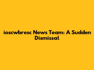 ioscwbresc News Team: A Sudden Dismissal