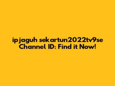 ipjaguh sekartun2022tv9se Channel ID: Find it Now!