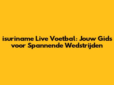 isuriname Live Voetbal: Jouw Gids voor Spannende Wedstrijden