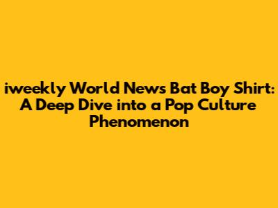 iweekly World News Bat Boy Shirt: A Deep Dive into a Pop Culture Phenomenon