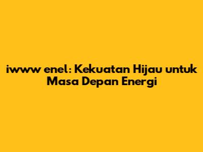 iwww enel: Kekuatan Hijau untuk Masa Depan Energi