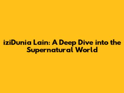 iziDunia Lain: A Deep Dive into the Supernatural World