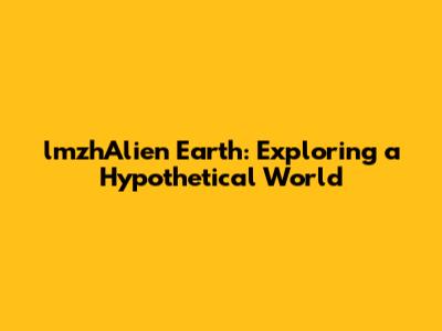 lmzhAlien Earth: Exploring a Hypothetical World