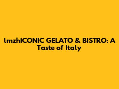 lmzhICONIC GELATO & BISTRO: A Taste of Italy