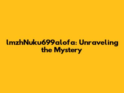lmzhNuku699alofa: Unraveling the Mystery
