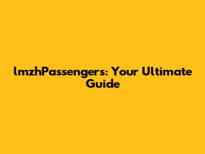lmzhPassengers: Your Ultimate Guide