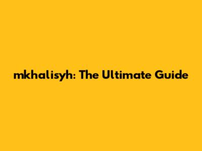 mkhalisyh: The Ultimate Guide