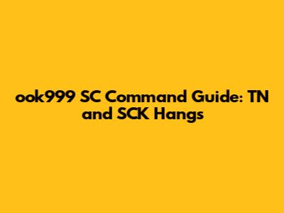 ook999 SC Command Guide: TN and SCK Hangs