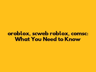 oroblox, scweb roblox, comsc: What You Need to Know